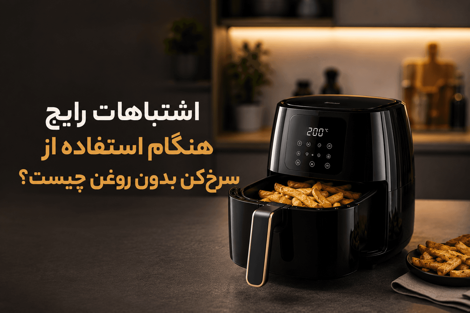 اشتباهات رایج هنگام استفاده از سرخکن بدون روغن چیست؟